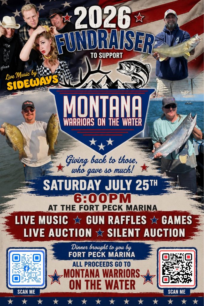 Join us Saturday, July 25th at the Fort Peck Marina for our biggest fundraiser of the year. Live Auctions, Silent Auctions, Games, Prizes and Gun Raffles. All proceeds will go to support Montana Warriors on the Waters efforts to thank our nations Veterans through the magic of the outdoors. A pay per plate dinner will be be provided by The Fort Peck Marina. As always, we will be joined by this years Fort Peck Tour Veteran Attendees as we wrap up our annual fishing excursion.
We hope to see you there!!!